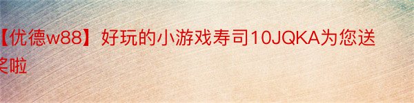 【优德w88】好玩的小游戏寿司10JQKA为您送奖啦