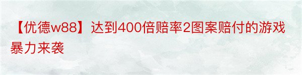 【优德w88】达到400倍赔率2图案赔付的游戏暴力来袭