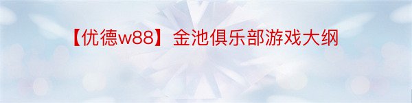 【优德w88】金池俱乐部游戏大纲