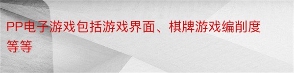 PP电子游戏包括游戏界面、棋牌游戏编削度等等