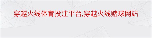 穿越火线体育投注平台,穿越火线赌球网站