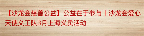 【沙龙会慈善公益】公益在于参与丨沙龙会爱心天使义工队3月上海义卖活动