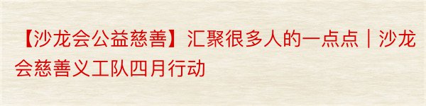 【沙龙会公益慈善】汇聚很多人的一点点｜沙龙会慈善义工队四月行动