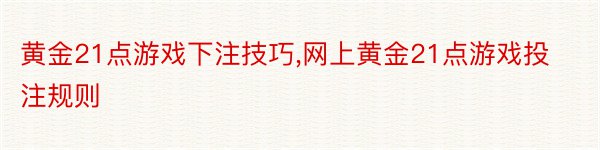 黄金21点游戏下注技巧,网上黄金21点游戏投注规则