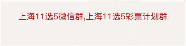 上海11选5微信群,上海11选5彩票计划群