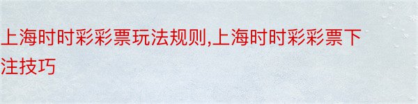 上海时时彩彩票玩法规则,上海时时彩彩票下注技巧