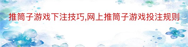 推筒子游戏下注技巧,网上推筒子游戏投注规则