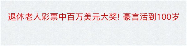 退休老人彩票中百万美元大奖! 豪言活到100岁