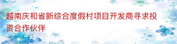 越南庆和省新综合度假村项目开发商寻求投资合作伙伴