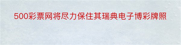 500彩票网将尽力保住其瑞典电子博彩牌照