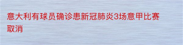 意大利有球员确诊患新冠肺炎3场意甲比赛取消