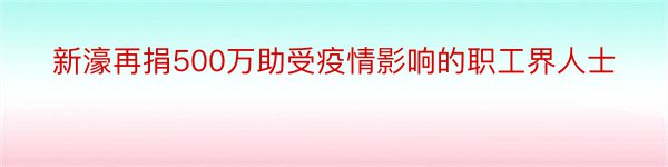 新濠再捐500万助受疫情影响的职工界人士