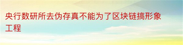 央行数研所去伪存真不能为了区块链搞形象工程