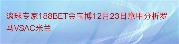 滚球专家188BET金宝博12月23日意甲分析罗马VSAC米兰