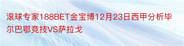 滚球专家188BET金宝博12月23日西甲分析毕尔巴鄂竞技VS萨拉戈