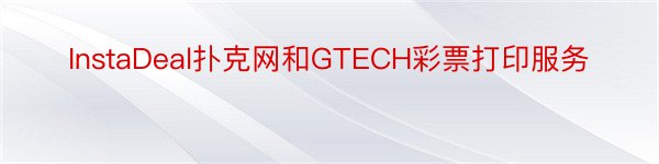 InstaDeal扑克网和GTECH彩票打印服务