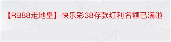 【RB88走地皇】快乐彩38存款红利名额已满啦