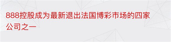 888控股成为最新退出法国博彩市场的四家公司之一