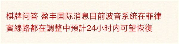 棋牌问答 盈丰国际消息目前波音系统在菲律賓線路都在調整中預計24小时内可望恢復