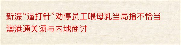 新濠“逼打针”劝停员工喂母乳当局指不恰当澳港通关须与内地商讨