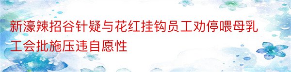 新濠辣招谷针疑与花红挂钩员工劝停喂母乳工会批施压违自愿性