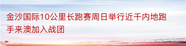 金沙国际10公里长跑赛周日举行近千内地跑手来澳加入战团