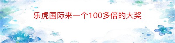 乐虎国际来一个100多倍的大奖