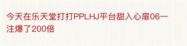 今天在乐天堂打打PPLHJ平台甜入心扉06一注爆了200倍