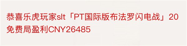 恭喜乐虎玩家slt「PT国际版布法罗闪电战」20免费局盈利CNY26485