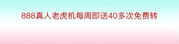 888真人老虎机每周即送40多次免费转