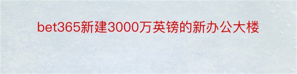 bet365新建3000万英镑的新办公大楼